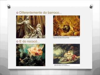 O Diferentemente do barroco...
O E do rococó...
 