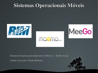 Sistemas Operacionais Móveis




 
Desenvolvimento para dispositivos Móveis – André Assad
Arthur Azevedo e Paulo Roberto



                            
 