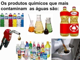 Os produtos químicos que mais
contaminam as águas são:
 