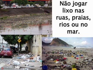 Não jogar
lixo nas
ruas, praias,
rios ou no
mar.
 