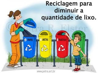 Reciclagem para
diminuir a
quantidade de lixo.
 