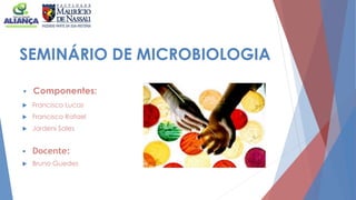 SEMINÁRIO DE MICROBIOLOGIA
 Componentes:
 Francisco Lucas
 Francisco Rafael
 Jordeni Sales
 Bruno Guedes
 Docente:
 