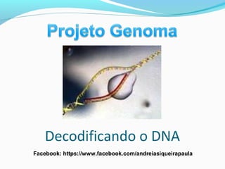 Decodificando o DNA
Facebook: https://www.facebook.com/andreiasiqueirapaula
 