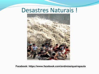Desastres Naturais !
Facebook: https://www.facebook.com/andreiasiqueirapaula
 