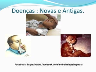 Doenças : Novas e Antigas.
Facebook: https://www.facebook.com/andreiasiqueirapaula
 