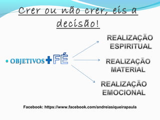Crer ou não crer, eis a
decisão!
Facebook: https://www.facebook.com/andreiasiqueirapaula
 