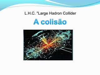 L.H.C. "Large Hadron Collider
 