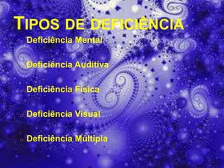 TIPOS DE DEFICIÊNCIA
o   Deficiência Mental

o   Deficiência Auditiva

o   Deficiência Física

o   Deficiência Visual

o   Deficiência Múltipla
 