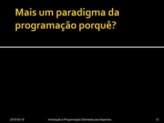 Mais um paradigma da programação porquê?2010-05-19Introdução à Programação Orientada para Aspectos13