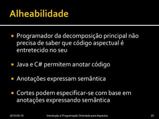 AlheabilidadeProgramador da decomposição principal não precisa de saber que código aspectual é entretecido no seuJava e C# permitem anotar códigoAnotações expressam semânticaCortes podem especificar-se com base em anotações expressando semântica2010-05-19Introdução à Programação Orientada para Aspectos20