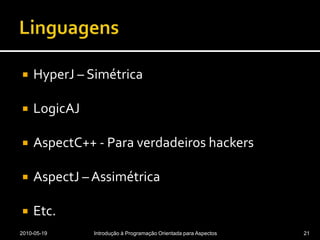 LinguagensHyperJ – SimétricaLogicAJAspectC++ - Para verdadeiros hackersAspectJ – AssimétricaEtc.2010-05-19Introdução à Programação Orientada para Aspectos21