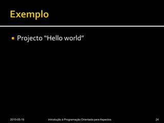 ExemploProjecto “Helloworld”2010-05-19Introdução à Programação Orientada para Aspectos24
