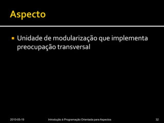 AspectoUnidade de modularização que implementa preocupação transversal2010-05-19Introdução à Programação Orientada para Aspectos32