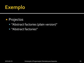 ExemploProjectos “Abstractfactories (plainversion)”“Abstractfactories”2010-05-19Introdução à Programação Orientada para Aspectos33
