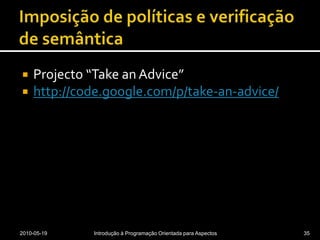 Imposição de políticas e verificação de semânticaProjecto “TakeanAdvice”http://code.google.com/p/take-an-advice/2010-05-19Introdução à Programação Orientada para Aspectos35