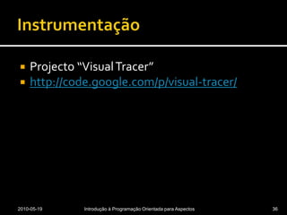 InstrumentaçãoProjecto “Visual Tracer”http://code.google.com/p/visual-tracer/2010-05-19Introdução à Programação Orientada para Aspectos36