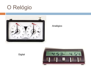 O Relógio
Analógico
Digital
 