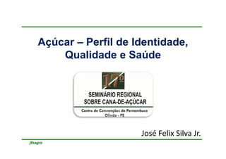 jfsagro
Açúcar – Perfil de Identidade,
Qualidade e Saúde
José Felix Silva Jr.
 