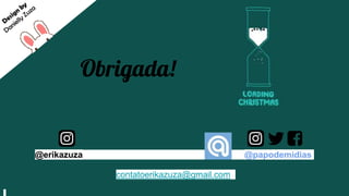 Obrigada!
@erikazuza @papodemidias
contatoerikazuza@gmail.com
 