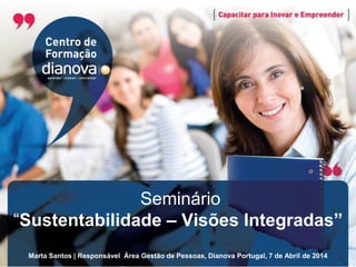 Seminário
“Sustentabilidade – Visões Integradas”
Marta Santos | Responsável Área Gestão de Pessoas, Dianova Portugal, 7 de Abril de 2014
 