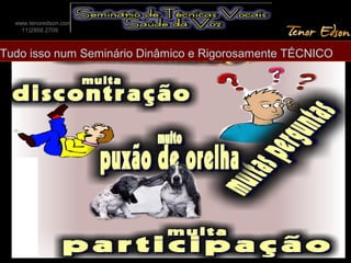 Tudo isso num Seminário Dinâmico e Rigorosamente TÉCNICO
www.tenoredson.com
11)2958.2709
 