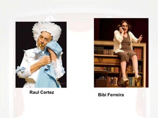 Raul Cortez 
Bibi Ferreira 
 