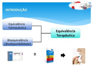 INTRODUÇÃO
Equivalência
Farmacêutica
Bioequivalência
(Biodisponibilidade)
Equivalência
Terapêutica
 