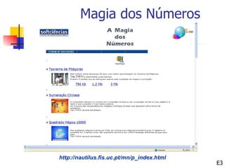 Magia dos Números




http://nautilus.fis.uc.pt/mn/p_index.html
                                            E3
 