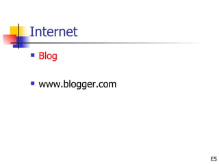 Internet
   Blog

   www.blogger.com




                      E5
 