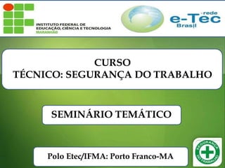 CURSO
TÉCNICO: SEGURANÇA DO TRABALHO
SEMINÁRIO TEMÁTICO
Polo Etec/IFMA: Porto Franco-MA
 