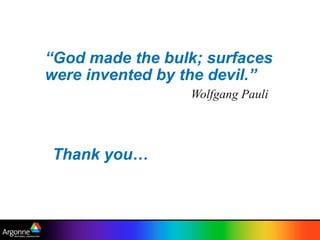 “God made the bulk; surfaces
were invented by the devil.”
Wolfgang Pauli
Thank you…
 