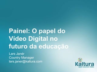 Painel: O papel do 
Vídeo Digital no 
futuro da educação 
Lars Janér 
Country Manager 
lars.janer@kaltura.com 
 