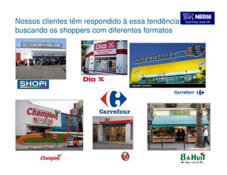 Nossos clientes têm respondido à essa tendência GGoooodd FFoooodd,, GGoooodd LLiiffee 
buscando os shoppers com diferentes formatos 
 