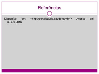 Referências
Disponível em: <http://portalsaude.saude.gov.br/> Acesso em:
30.abr.2016
 