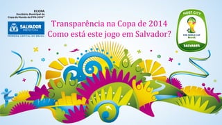 Transparência na Copa de 2014
Como está este jogo em Salvador?

 