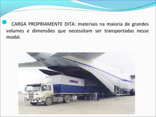  CARGA PROPRIAMENTE DITA: materiais na maioria de grandes
volumes e dimensões que necessitam ser transportadas nesse
modal.
 