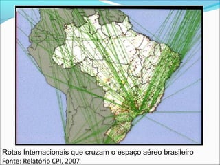 Rotas Internacionais que cruzam o espaço aéreo brasileiro
Fonte: Relatório CPI, 2007
 