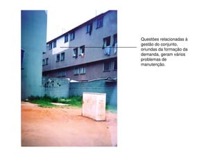 Questões relacionadas à
gestão do conjunto,
oriundas da formação da
demanda, geram vários
problemas de
manutenção.
 