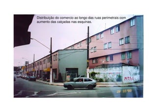 Distribuição do comercio ao longo das ruas perimetrais com
aumento das calçadas nas esquinas.
 