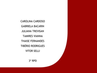 CAROLINA CARDOSO GABRIELA BACARIN JULIANA TREVISAN TAMIRES VIANNA THAISE FERNANDES TIBÉRIO RODRIGUES VITOR SELLI 3º RPD 