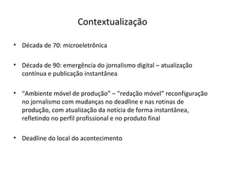 Contextualização <ul><li>Década de 70: microeletrônica </li></ul><ul><li>Década de 90: emergência do jornalismo digital – ...