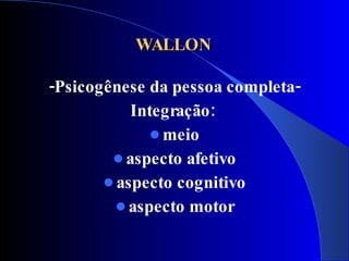 WALLON

-Psicogênese da pessoa completa-
           Integração:
               meio
         aspecto afetivo
        aspecto cognitivo
          aspecto motor
 