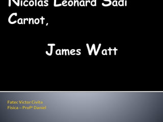 Nicolas Leonard Sadi
Carnot,
James Watt
 