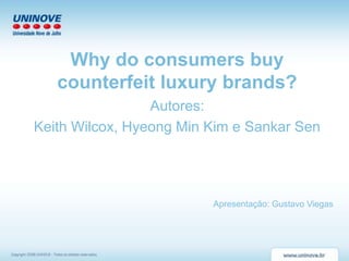Why do consumers buy
counterfeit luxury brands?
Autores:
Keith Wilcox, Hyeong Min Kim e Sankar Sen
Apresentação: Gustavo Viegas
 