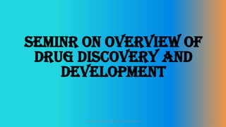 SEMINR ON OVERVIEW OF
DRUG DISCOVERY AND
DEVELOPMENT
1
Department of Pharmacology BVVS COP BGK
 