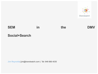 SEM

in

Social+Search

Jim Reynolds| jim@brandwatch.com | Tel: 646 666 4035

the

DMV

 