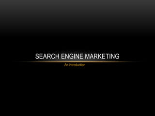 SEARCH ENGINE MARKETING
       An introduction
 