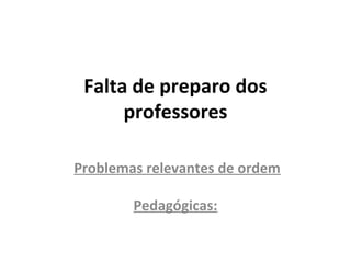 Falta de preparo dos
professores
Problemas relevantes de ordem
Pedagógicas:
 