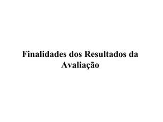 Finalidades dos Resultados da
Avaliação
 
