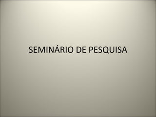 SEMINÁRIO DE PESQUISA 
 